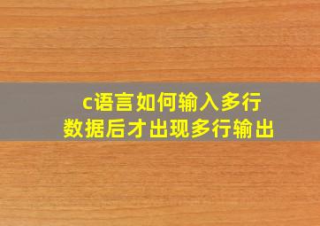 c语言如何输入多行数据后才出现多行输出