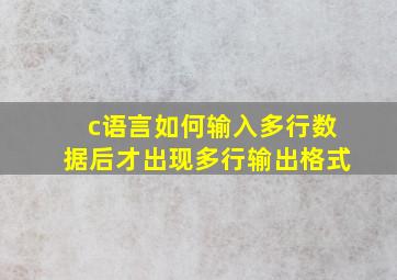 c语言如何输入多行数据后才出现多行输出格式