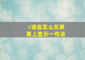 c语言怎么在屏幕上显示一句话