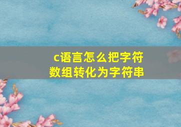 c语言怎么把字符数组转化为字符串