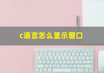 c语言怎么显示窗口