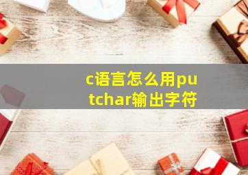 c语言怎么用putchar输出字符