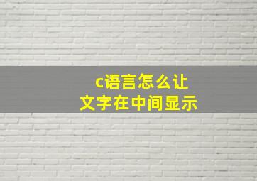 c语言怎么让文字在中间显示