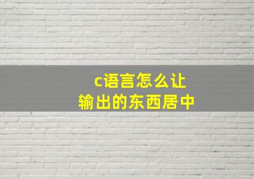 c语言怎么让输出的东西居中