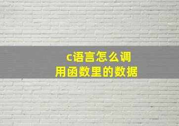 c语言怎么调用函数里的数据