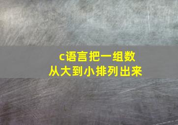 c语言把一组数从大到小排列出来