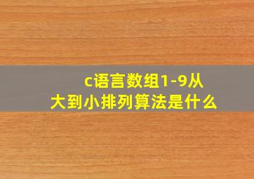 c语言数组1-9从大到小排列算法是什么