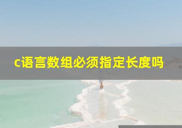 c语言数组必须指定长度吗