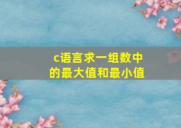 c语言求一组数中的最大值和最小值