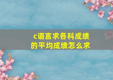 c语言求各科成绩的平均成绩怎么求