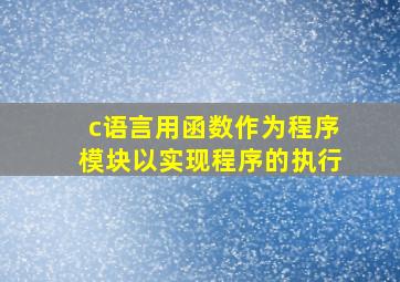 c语言用函数作为程序模块以实现程序的执行