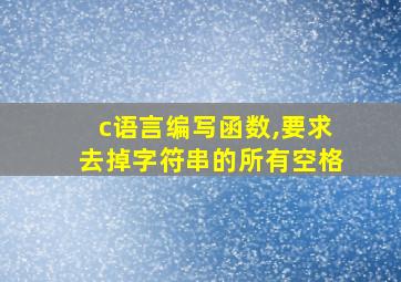 c语言编写函数,要求去掉字符串的所有空格