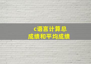 c语言计算总成绩和平均成绩