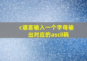 c语言输入一个字母输出对应的ascii码