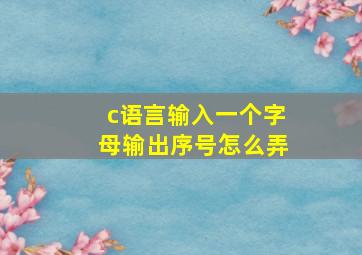 c语言输入一个字母输出序号怎么弄