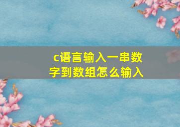 c语言输入一串数字到数组怎么输入