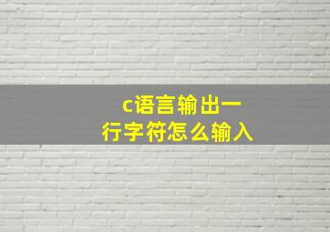 c语言输出一行字符怎么输入