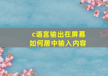 c语言输出在屏幕如何居中输入内容