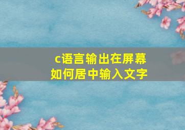 c语言输出在屏幕如何居中输入文字