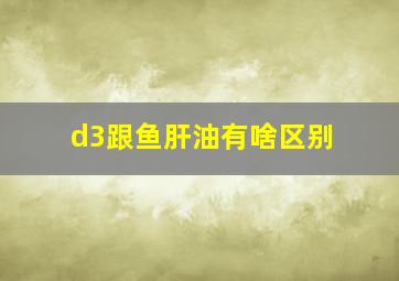 d3跟鱼肝油有啥区别