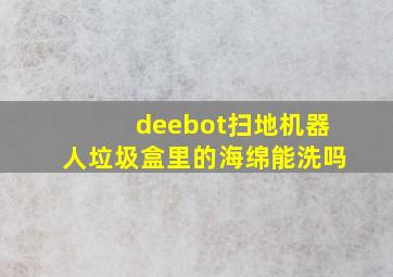 deebot扫地机器人垃圾盒里的海绵能洗吗