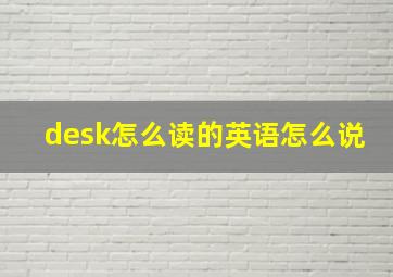 desk怎么读的英语怎么说