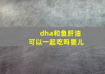 dha和鱼肝油可以一起吃吗婴儿