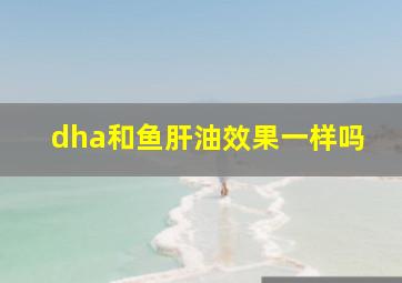 dha和鱼肝油效果一样吗