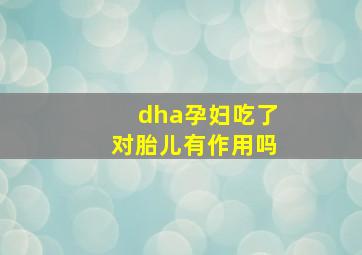 dha孕妇吃了对胎儿有作用吗