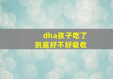 dha孩子吃了到底好不好吸收