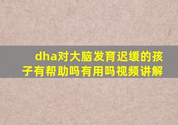 dha对大脑发育迟缓的孩子有帮助吗有用吗视频讲解