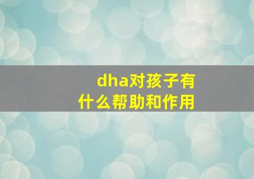 dha对孩子有什么帮助和作用