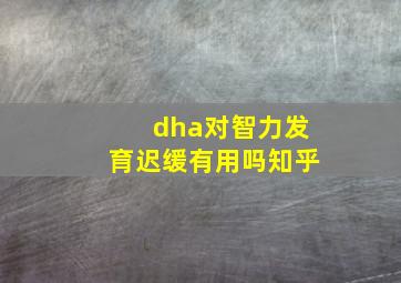 dha对智力发育迟缓有用吗知乎