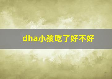 dha小孩吃了好不好