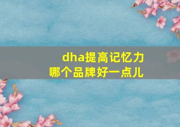 dha提高记忆力哪个品牌好一点儿