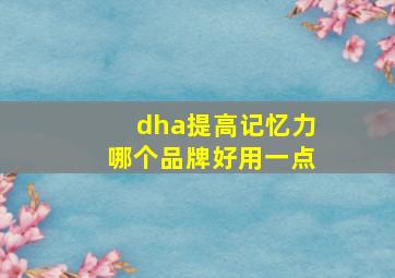 dha提高记忆力哪个品牌好用一点