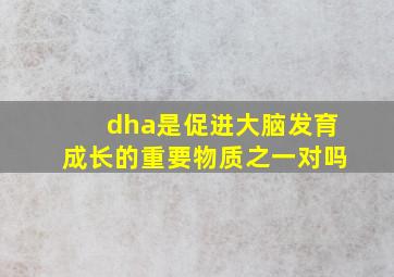 dha是促进大脑发育成长的重要物质之一对吗