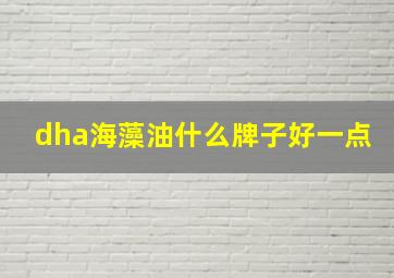 dha海藻油什么牌子好一点