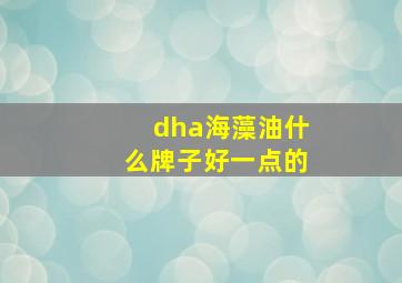 dha海藻油什么牌子好一点的