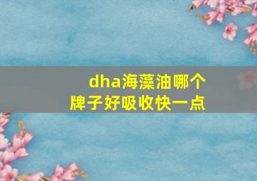 dha海藻油哪个牌子好吸收快一点