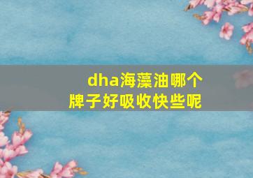 dha海藻油哪个牌子好吸收快些呢