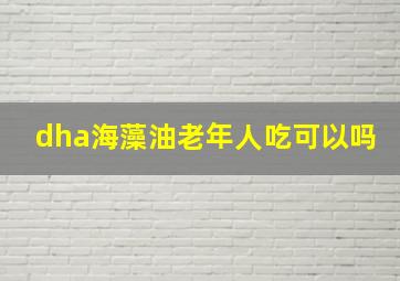 dha海藻油老年人吃可以吗