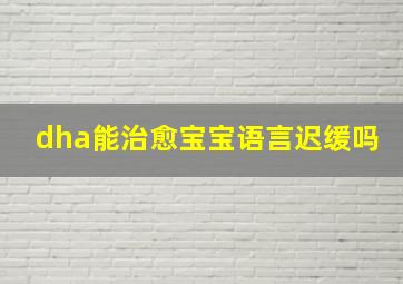 dha能治愈宝宝语言迟缓吗