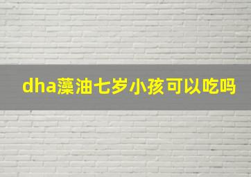 dha藻油七岁小孩可以吃吗