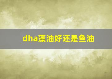 dha藻油好还是鱼油