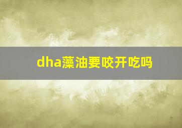 dha藻油要咬开吃吗