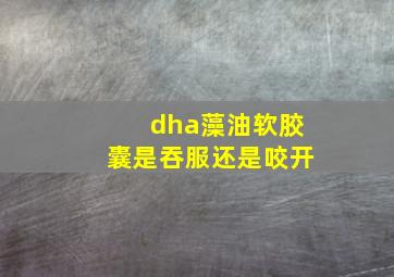 dha藻油软胶囊是吞服还是咬开