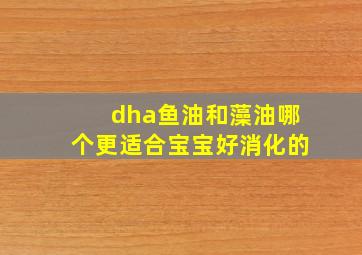 dha鱼油和藻油哪个更适合宝宝好消化的