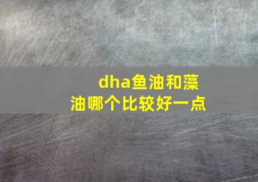 dha鱼油和藻油哪个比较好一点