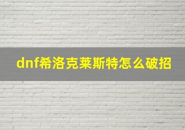 dnf希洛克莱斯特怎么破招